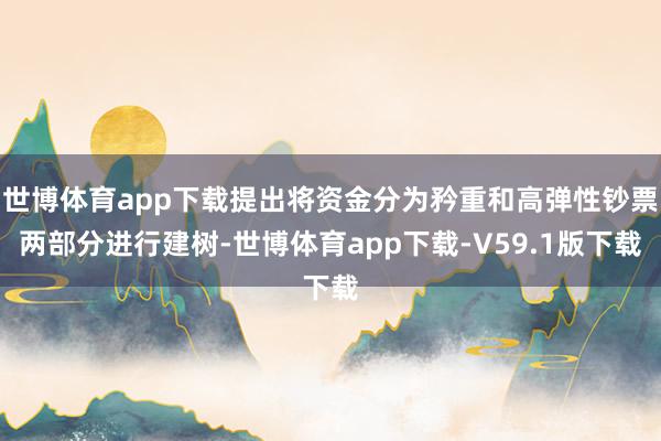 世博体育app下载提出将资金分为矜重和高弹性钞票两部分进行建树-世博体育app下载-V59.1版下载