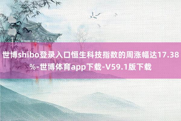 世博shibo登录入口恒生科技指数的周涨幅达17.38%-世博体育app下载-V59.1版下载