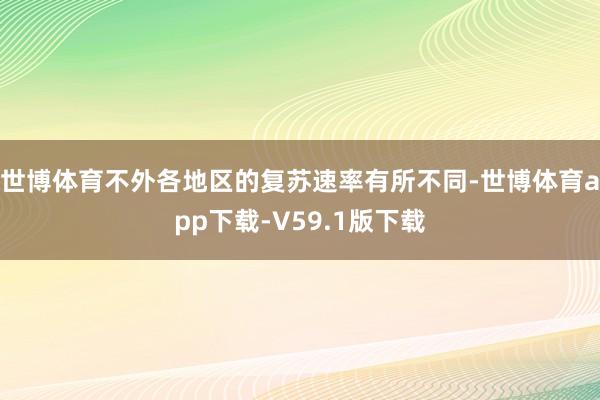 世博体育不外各地区的复苏速率有所不同-世博体育app下载-V59.1版下载