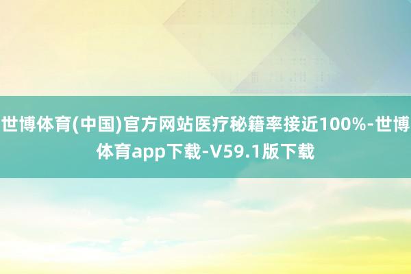 世博体育(中国)官方网站医疗秘籍率接近100%-世博体育app下载-V59.1版下载