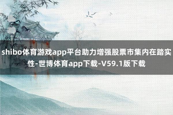 shibo体育游戏app平台助力增强股票市集内在踏实性-世博体育app下载-V59.1版下载