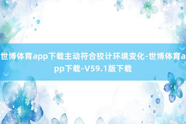 世博体育app下载主动符合狡计环境变化-世博体育app下载-V59.1版下载