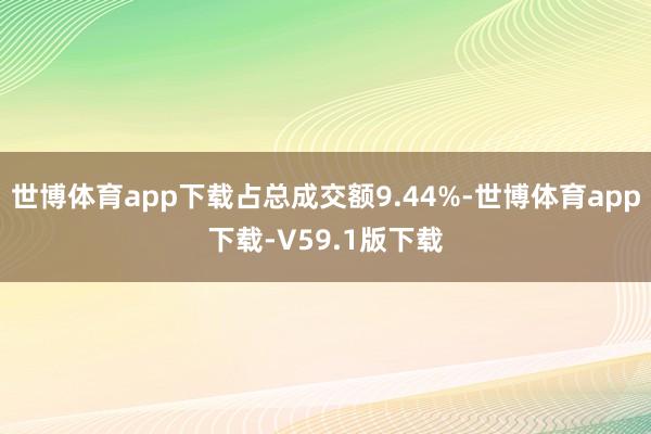 世博体育app下载占总成交额9.44%-世博体育app下载-V59.1版下载