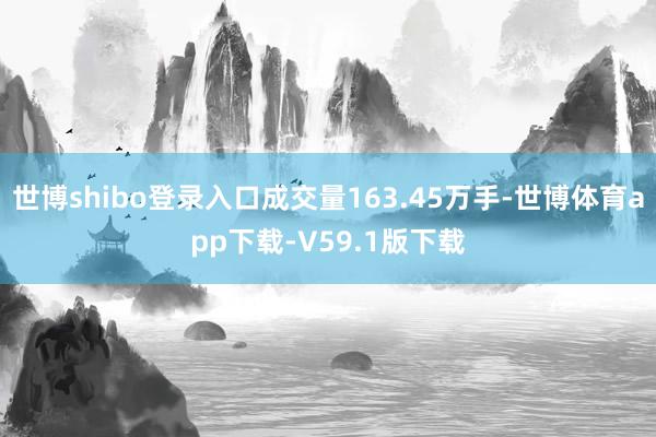 世博shibo登录入口成交量163.45万手-世博体育app下载-V59.1版下载