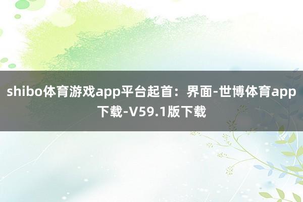 shibo体育游戏app平台起首：界面-世博体育app下载-V59.1版下载