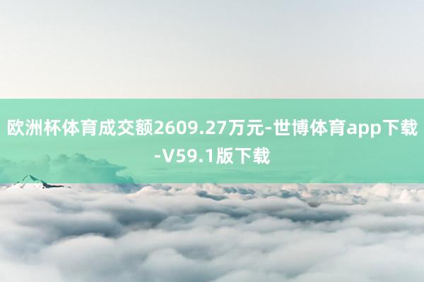 欧洲杯体育成交额2609.27万元-世博体育app下载-V59.1版下载