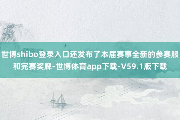 世博shibo登录入口还发布了本届赛事全新的参赛服和完赛奖牌-世博体育app下载-V59.1版下载