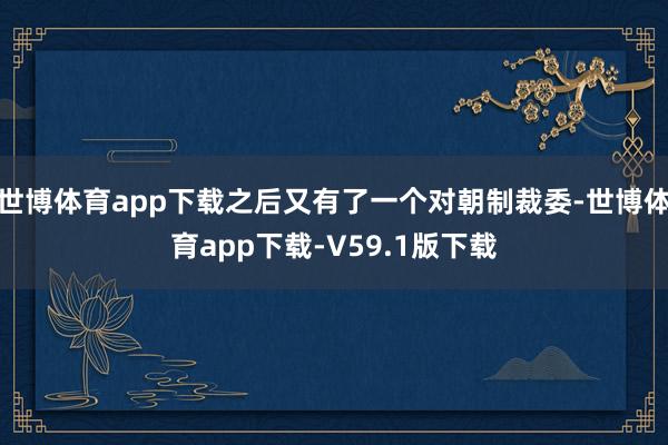 世博体育app下载之后又有了一个对朝制裁委-世博体育app下载-V59.1版下载