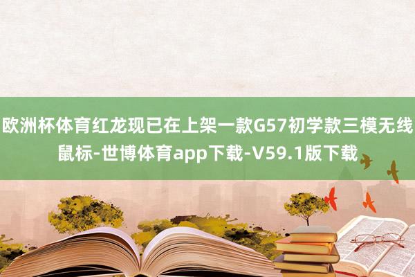 欧洲杯体育红龙现已在上架一款G57初学款三模无线鼠标-世博体育app下载-V59.1版下载