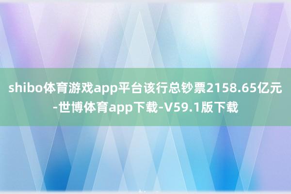 shibo体育游戏app平台该行总钞票2158.65亿元-世博体育app下载-V59.1版下载