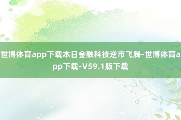 世博体育app下载本日金融科技逆市飞腾-世博体育app下载-V59.1版下载