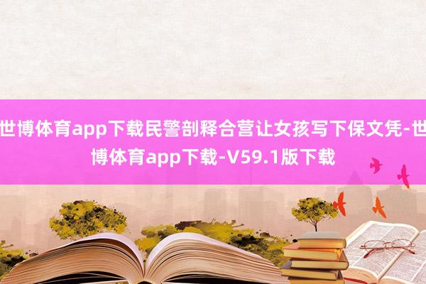 世博体育app下载民警剖释合营让女孩写下保文凭-世博体育app下载-V59.1版下载