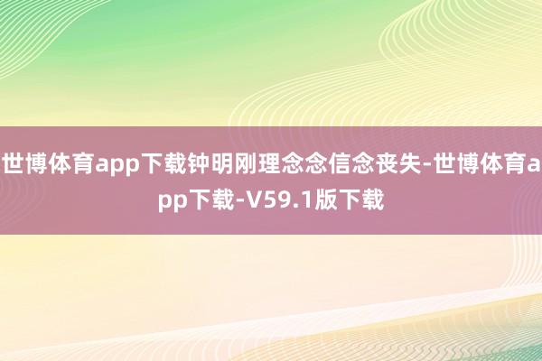 世博体育app下载钟明刚理念念信念丧失-世博体育app下载-V59.1版下载