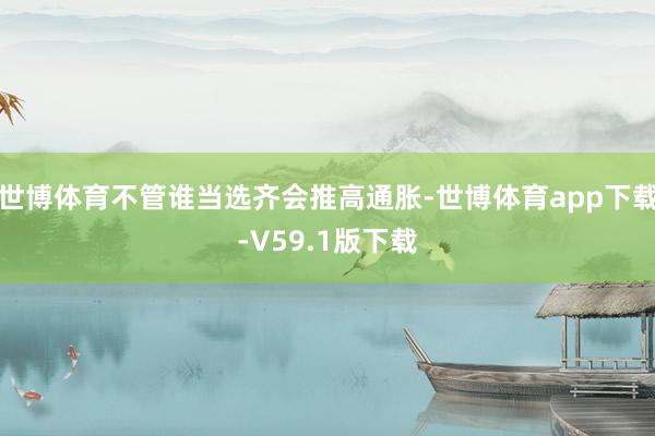 世博体育不管谁当选齐会推高通胀-世博体育app下载-V59.1版下载