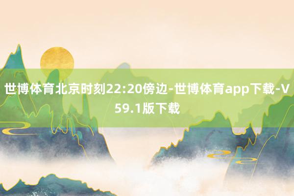 世博体育北京时刻22:20傍边-世博体育app下载-V59.1版下载