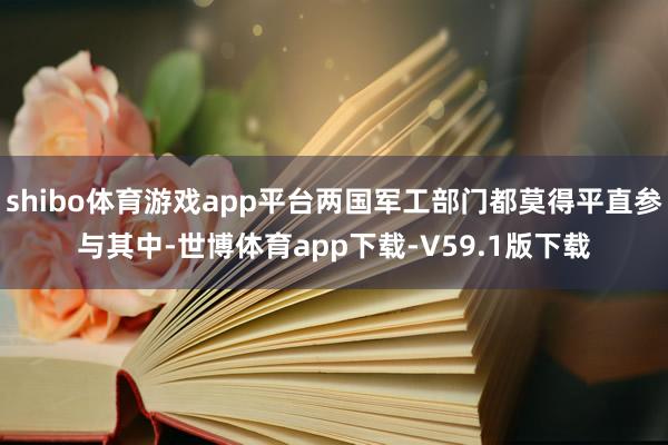 shibo体育游戏app平台两国军工部门都莫得平直参与其中-世博体育app下载-V59.1版下载