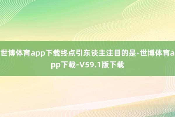 世博体育app下载终点引东谈主注目的是-世博体育app下载-V59.1版下载