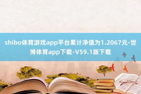 shibo体育游戏app平台累计净值为1.2067元-世博体育app下载-V59.1版下载