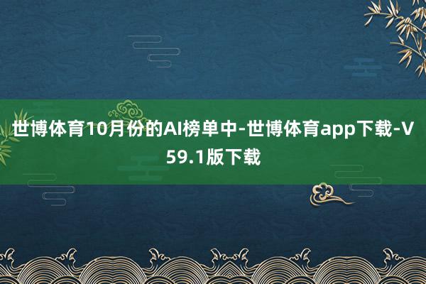 世博体育　　10月份的AI榜单中-世博体育app下载-V59.1版下载