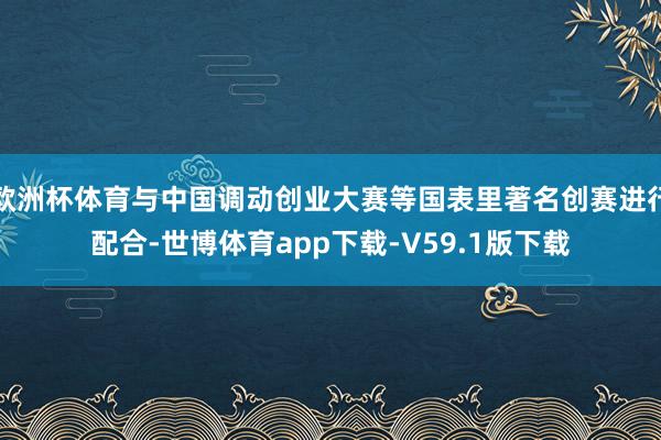 欧洲杯体育与中国调动创业大赛等国表里著名创赛进行配合-世博体育app下载-V59.1版下载