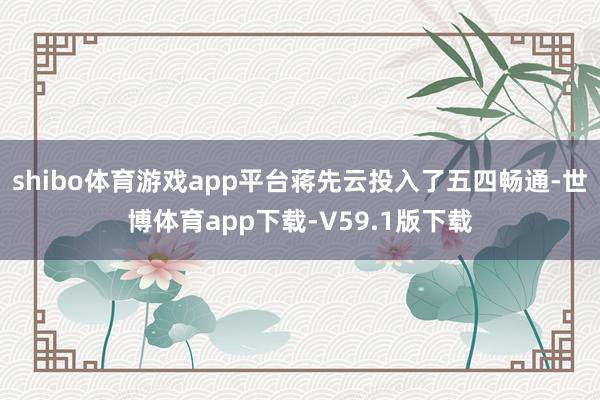 shibo体育游戏app平台蒋先云投入了五四畅通-世博体育app下载-V59.1版下载