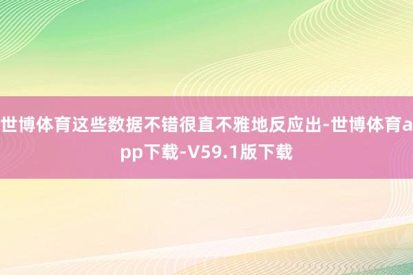 世博体育这些数据不错很直不雅地反应出-世博体育app下载-V59.1版下载