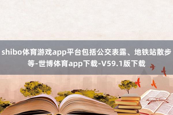 shibo体育游戏app平台包括公交表露、地铁站散步等-世博体育app下载-V59.1版下载