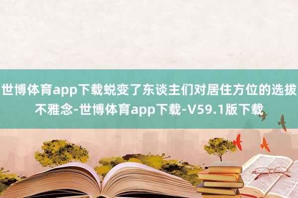 世博体育app下载蜕变了东谈主们对居住方位的选拔不雅念-世博体育app下载-V59.1版下载