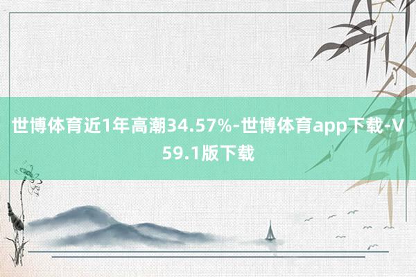 世博体育近1年高潮34.57%-世博体育app下载-V59.1版下载