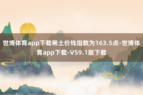 世博体育app下载稀土价钱指数为163.5点-世博体育app下载-V59.1版下载