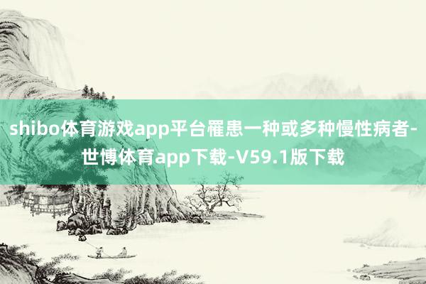 shibo体育游戏app平台罹患一种或多种慢性病者-世博体育app下载-V59.1版下载