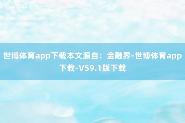 世博体育app下载本文源自：金融界-世博体育app下载-V59.1版下载