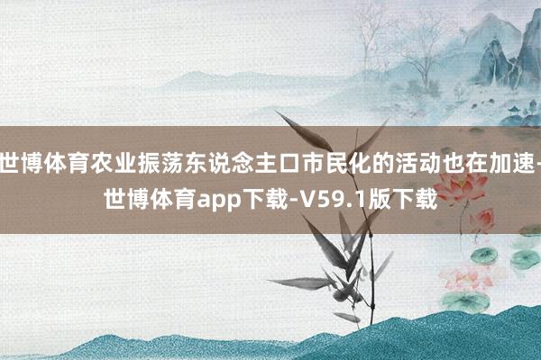 世博体育农业振荡东说念主口市民化的活动也在加速-世博体育app下载-V59.1版下载