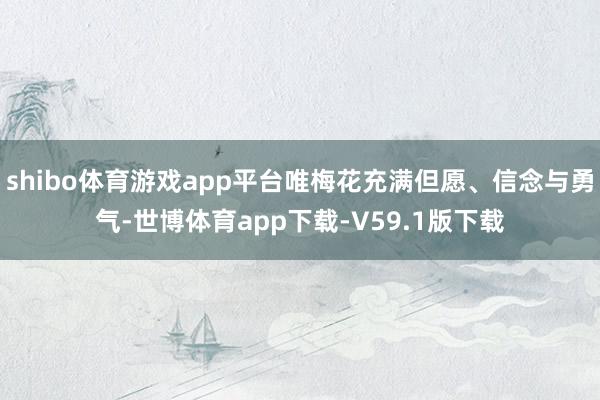 shibo体育游戏app平台唯梅花充满但愿、信念与勇气-世博体育app下载-V59.1版下载
