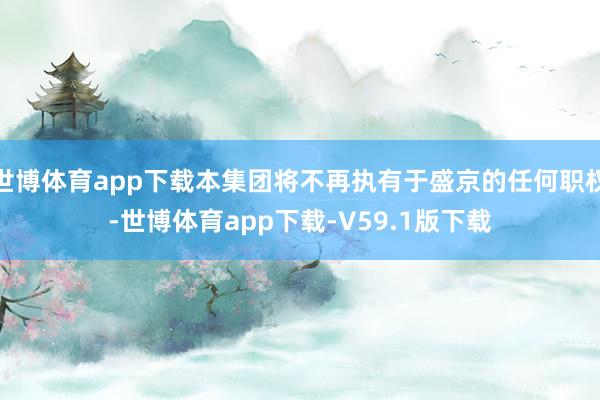 世博体育app下载本集团将不再执有于盛京的任何职权-世博体育app下载-V59.1版下载