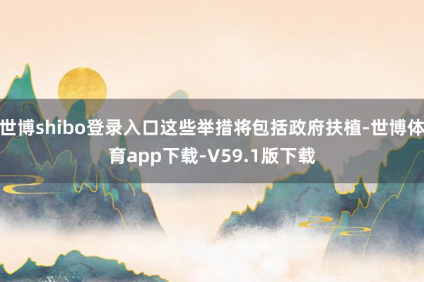 世博shibo登录入口这些举措将包括政府扶植-世博体育app下载-V59.1版下载