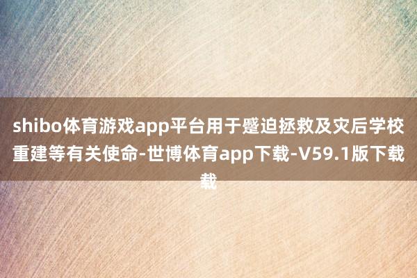 shibo体育游戏app平台用于蹙迫拯救及灾后学校重建等有关使命-世博体育app下载-V59.1版下载