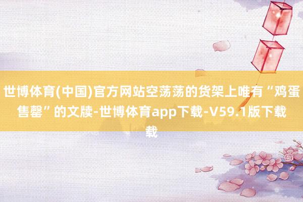 世博体育(中国)官方网站空荡荡的货架上唯有“鸡蛋售罄”的文牍-世博体育app下载-V59.1版下载