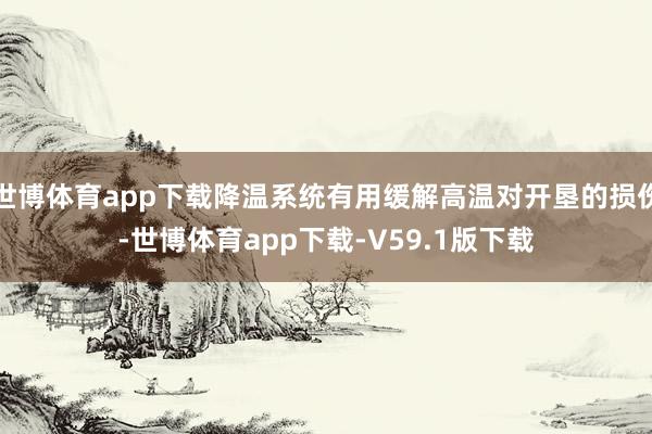 世博体育app下载降温系统有用缓解高温对开垦的损伤-世博体育app下载-V59.1版下载