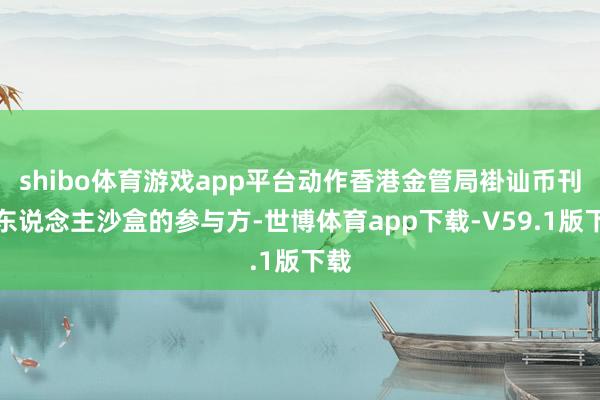 shibo体育游戏app平台动作香港金管局褂讪币刊行东说念主沙盒的参与方-世博体育app下载-V59.1版下载