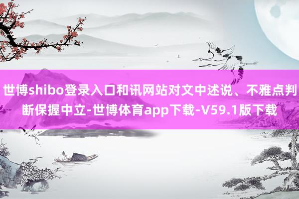 世博shibo登录入口和讯网站对文中述说、不雅点判断保握中立-世博体育app下载-V59.1版下载